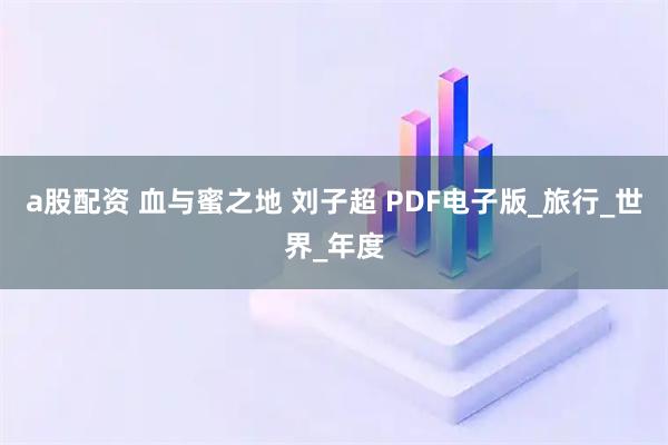 a股配资 血与蜜之地 刘子超 PDF电子版_旅行_世界_年度